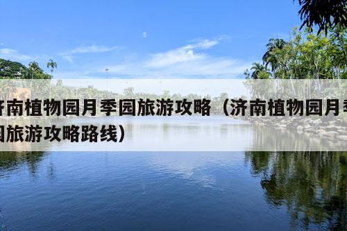 济南植物园月季园旅游攻略（济南植物园月季园旅游攻略路线）