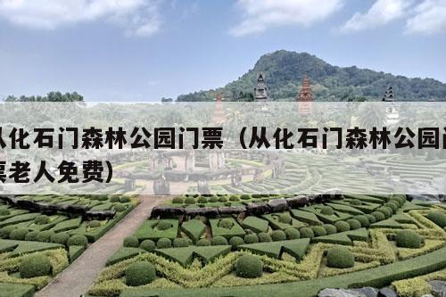 从化石门森林公园门票（从化石门森林公园门票老人免费）