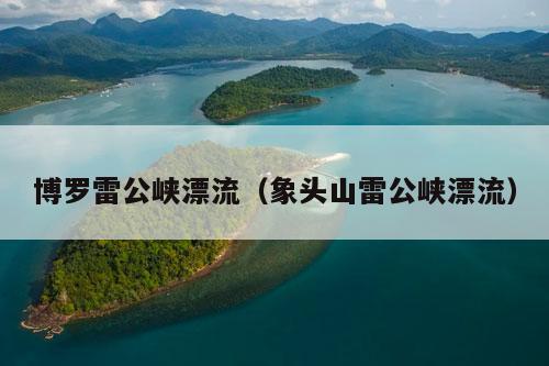 博罗雷公峡漂流（象头山雷公峡漂流）