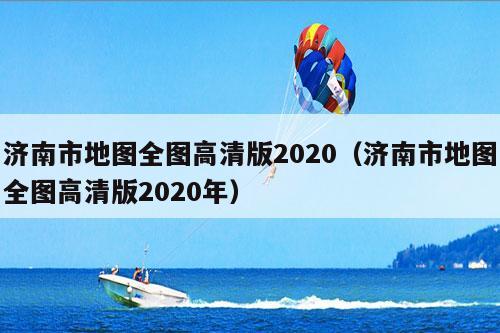 济南市地图全图高清版2020（济南市地图全图高清版2020年）