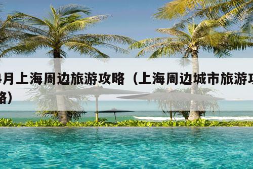 4月上海周边旅游攻略（上海周边城市旅游攻略）