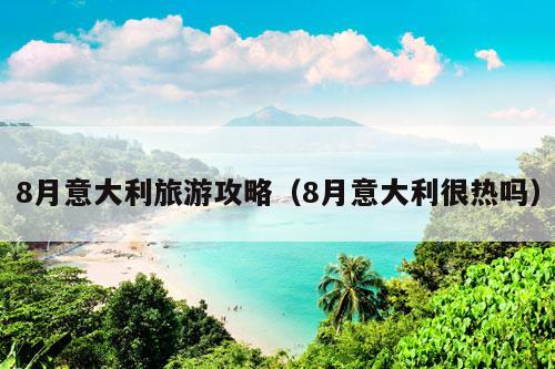 8月意大利旅游攻略（8月意大利很热吗）