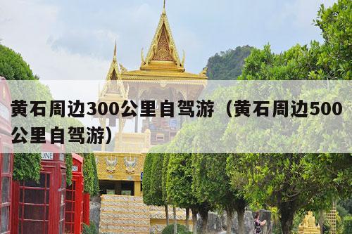 黄石周边300公里自驾游（黄石周边500公里自驾游）