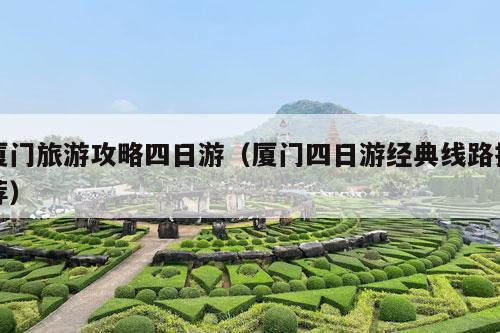 厦门旅游攻略四日游（厦门四日游经典线路推荐）