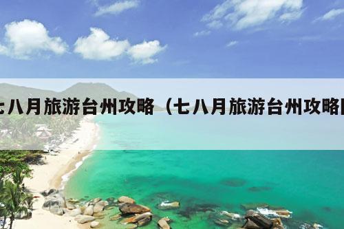 七八月旅游台州攻略（七八月旅游台州攻略图）