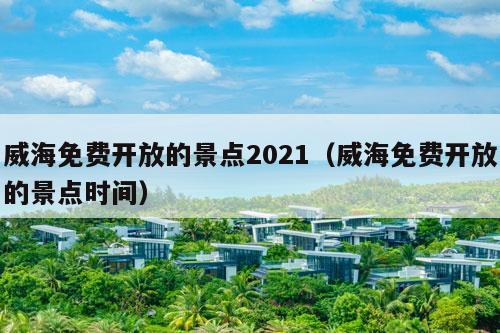 威海免费开放的景点2021（威海免费开放的景点时间）