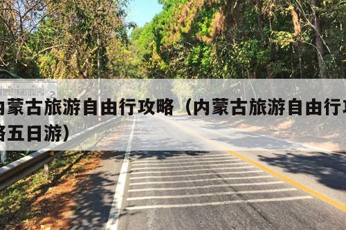 内蒙古旅游自由行攻略（内蒙古旅游自由行攻略五日游）