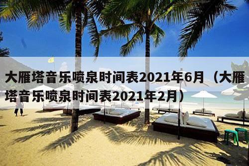 大雁塔音乐喷泉时间表2021年6月（大雁塔音乐喷泉时间表2021年2月）