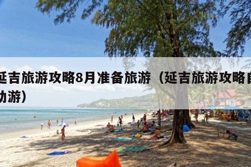 延吉旅游攻略8月准备旅游（延吉旅游攻略自助游）