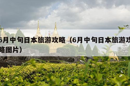 6月中旬日本旅游攻略（6月中旬日本旅游攻略图片）