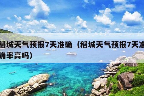 稻城天气预报7天准确（稻城天气预报7天准确率高吗）