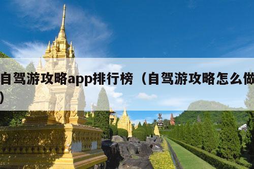 自驾游攻略app排行榜（自驾游攻略怎么做）