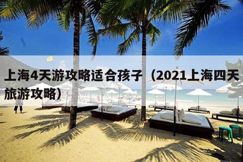 上海4天游攻略适合孩子（2021上海四天旅游攻略）