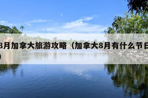 8月加拿大旅游攻略（加拿大8月有什么节日）