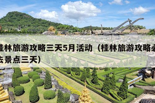 桂林旅游攻略三天5月活动（桂林旅游攻略必去景点三天）