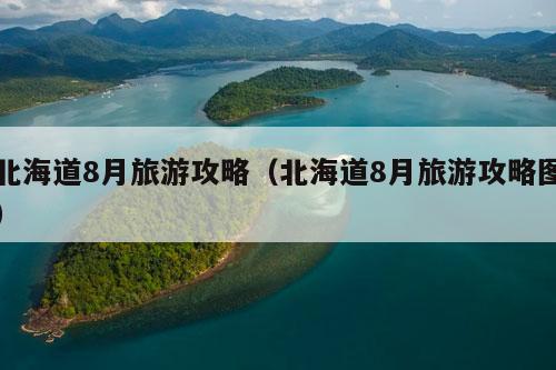 北海道8月旅游攻略（北海道8月旅游攻略图）