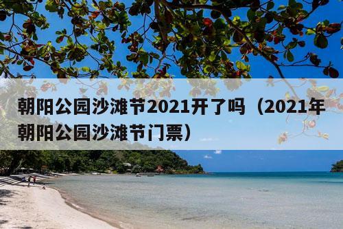 朝阳公园沙滩节2021开了吗（2021年朝阳公园沙滩节门票）