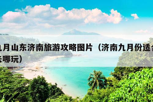 九月山东济南旅游攻略图片（济南九月份适合去哪玩）