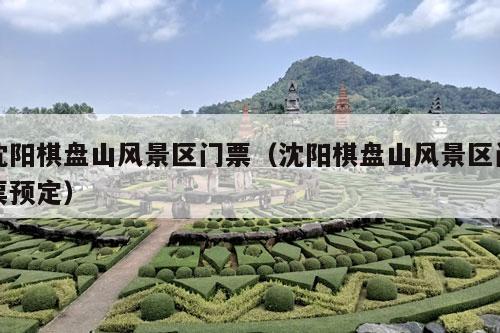 沈阳棋盘山风景区门票（沈阳棋盘山风景区门票预定）