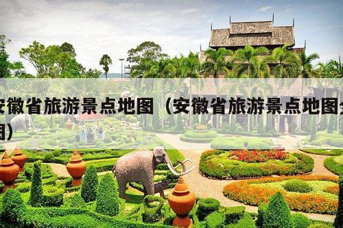 安徽省旅游景点地图（安徽省旅游景点地图全图）