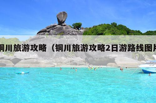 铜川旅游攻略（铜川旅游攻略2日游路线图片）