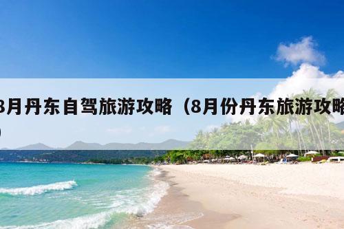 8月丹东自驾旅游攻略（8月份丹东旅游攻略）