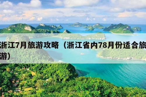 浙江7月旅游攻略（浙江省内78月份适合旅游）