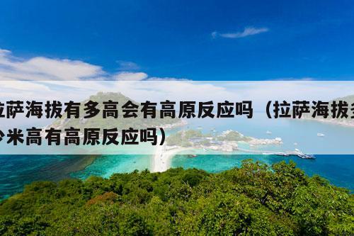 拉萨海拔有多高会有高原反应吗（拉萨海拔多少米高有高原反应吗）