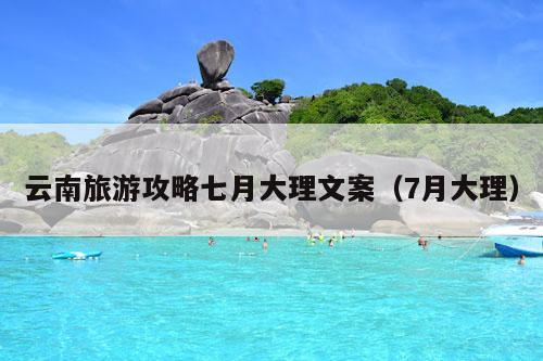 云南旅游攻略七月大理文案（7月大理）