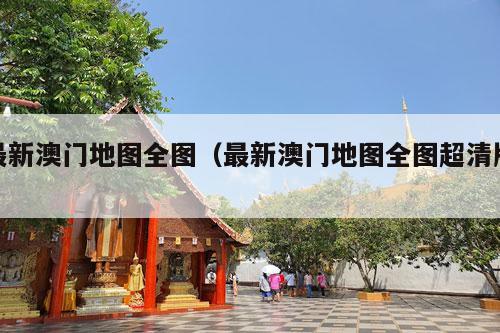 最新澳门地图全图（最新澳门地图全图超清版）