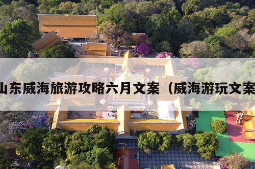 山东威海旅游攻略六月文案（威海游玩文案）