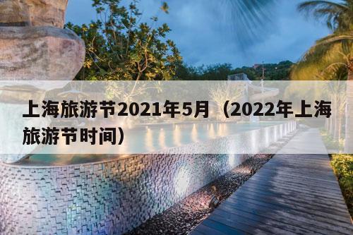 上海旅游节2021年5月（2022年上海旅游节时间）