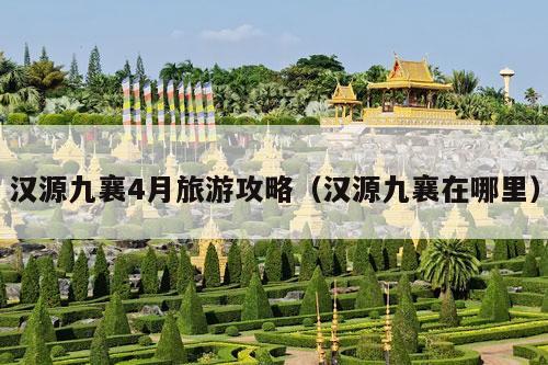 汉源九襄4月旅游攻略（汉源九襄在哪里）