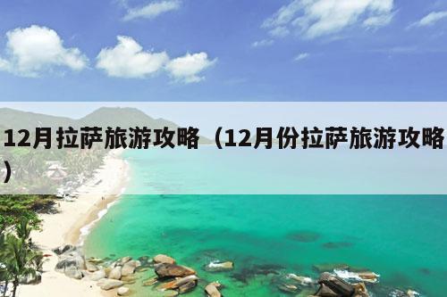 12月拉萨旅游攻略（12月份拉萨旅游攻略）