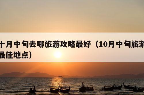 十月中旬去哪旅游攻略最好（10月中旬旅游最佳地点）