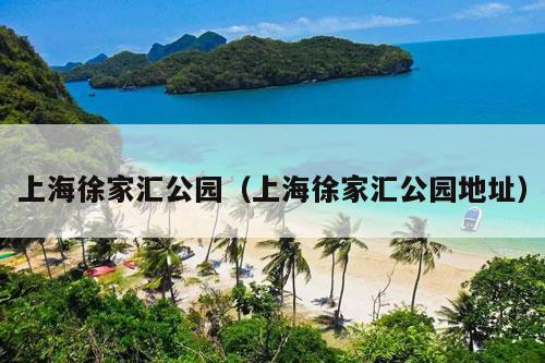 上海徐家汇公园（上海徐家汇公园地址）