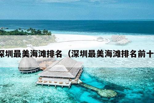 深圳最美海滩排名（深圳最美海滩排名前十）