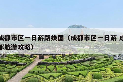 成都市区一日游路线图（成都市区一日游 成都旅游攻略）