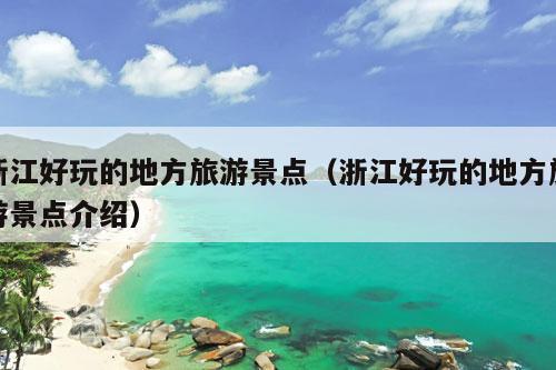 浙江好玩的地方旅游景点（浙江好玩的地方旅游景点介绍）