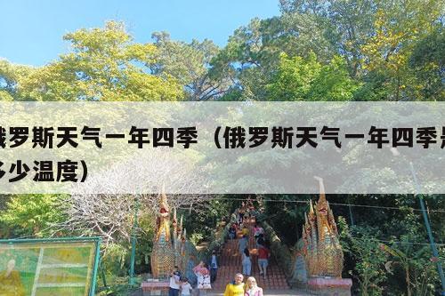 俄罗斯天气一年四季（俄罗斯天气一年四季是多少温度）