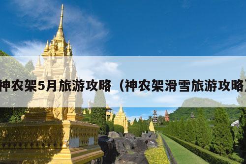 神农架5月旅游攻略（神农架滑雪旅游攻略）