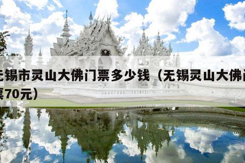 无锡市灵山大佛门票多少钱（无锡灵山大佛门票70元）