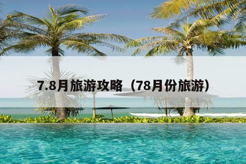 7.8月旅游攻略（78月份旅游）