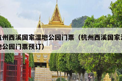 杭州西溪国家湿地公园门票（杭州西溪国家湿地公园门票预订）