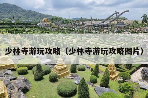 少林寺游玩攻略（少林寺游玩攻略图片）