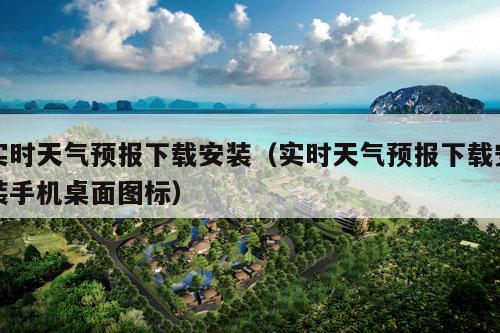 实时天气预报下载安装（实时天气预报下载安装手机桌面图标）