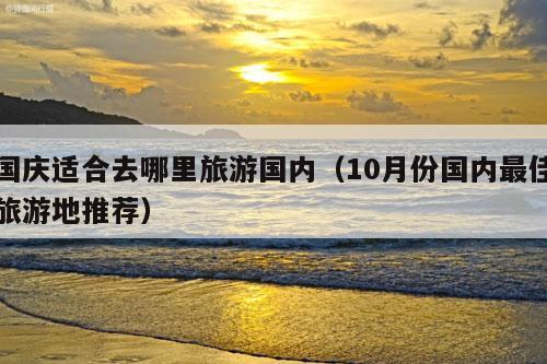 国庆适合去哪里旅游国内（10月份国内最佳旅游地推荐）