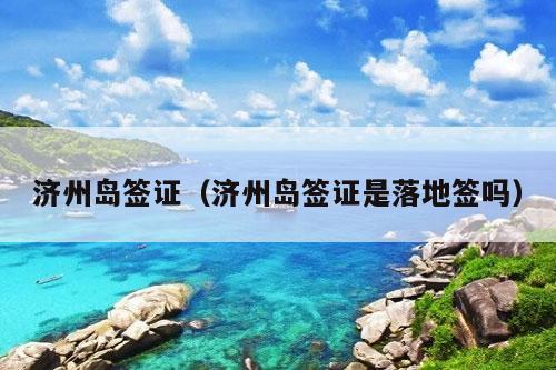 济州岛签证（济州岛签证是落地签吗）