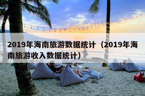 2019年海南旅游数据统计（2019年海南旅游收入数据统计）