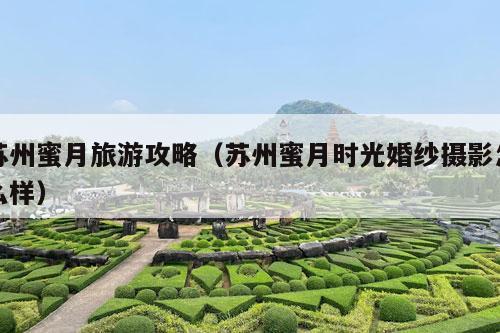 苏州蜜月旅游攻略（苏州蜜月时光婚纱摄影怎么样）